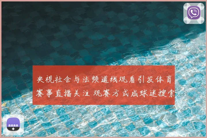 央视社会与法频道线观看引发体育赛事直播关注 观赛方式成球迷搜索焦点