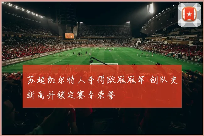 苏超凯尔特人夺得欧冠冠军 创队史新高并锁定赛季荣誉