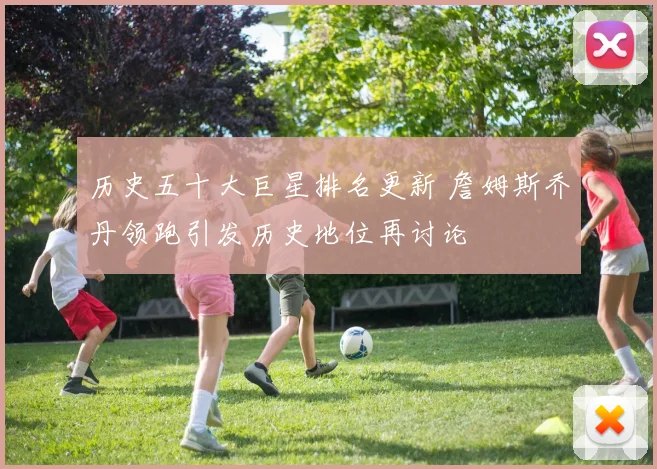 历史五十大巨星排名更新 詹姆斯乔丹领跑引发历史地位再讨论