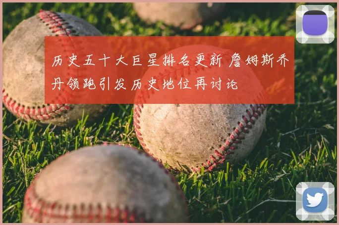 历史五十大巨星排名更新 詹姆斯乔丹领跑引发历史地位再讨论