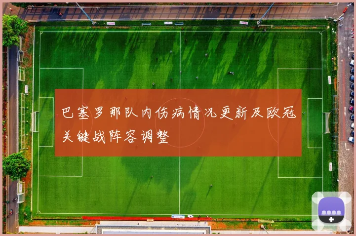 巴塞罗那队内伤病情况更新及欧冠关键战阵容调整
