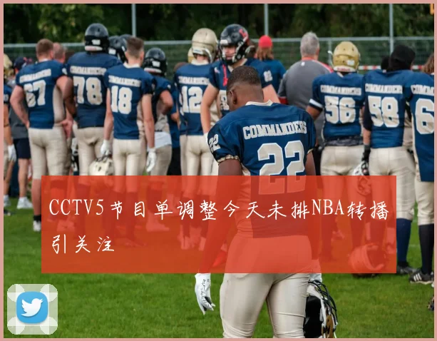 CCTV5节目单调整今天未排NBA转播引关注