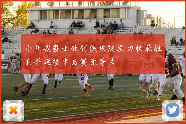 小牛战爵士独行侠攻防发力收获胜利并延续季后赛竞争力