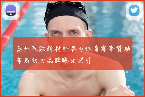 苏州冠欧新材料参与体育赛事赞助布局助力品牌曝光提升