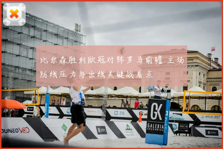 比尔森胜利欧冠对阵罗马前瞻 主场防线压力与出线关键战看点