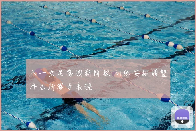 八一女足备战新阶段 训练安排调整冲击新赛季表现