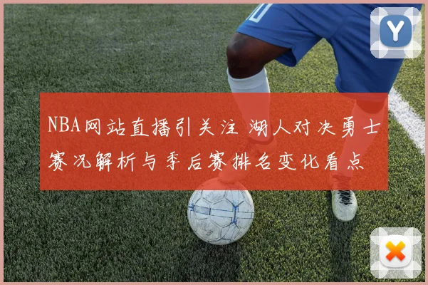 NBA网站直播引关注 湖人对决勇士赛况解析与季后赛排名变化看点