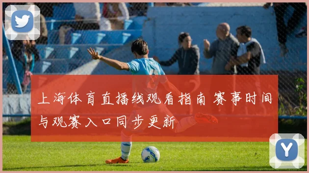 上海体育直播线观看指南 赛事时间与观赛入口同步更新