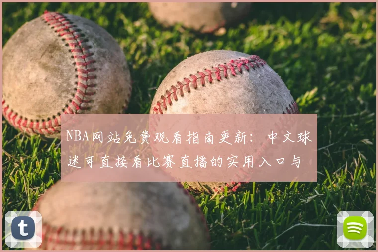NBA网站免费观看指南更新：中文球迷可直接看比赛直播的实用入口与观看方式