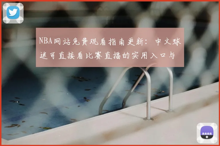 NBA网站免费观看指南更新：中文球迷可直接看比赛直播的实用入口与观看方式