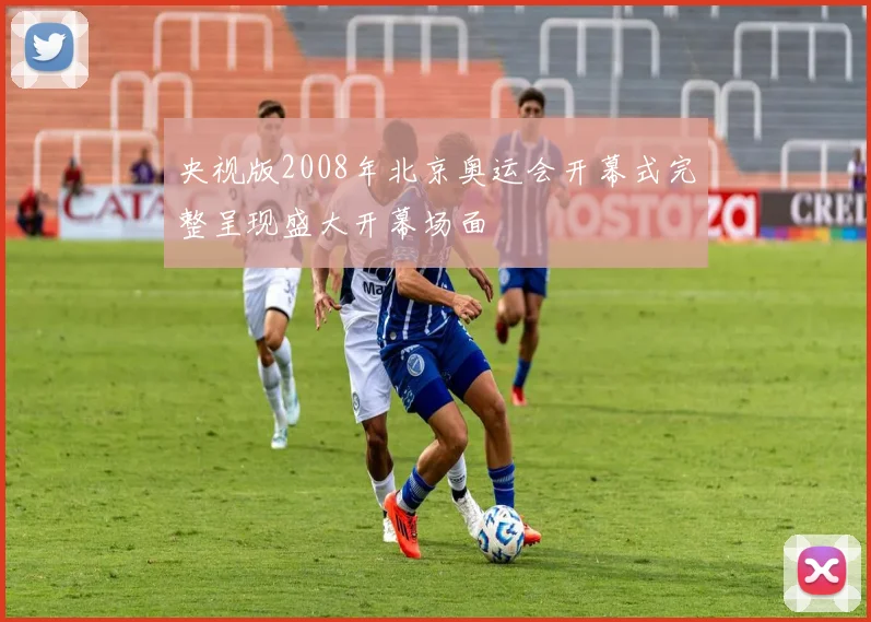 央视版2008年北京奥运会开幕式完整呈现盛大开幕场面