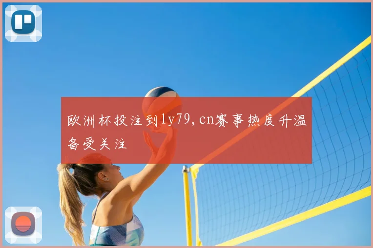 欧洲杯投注到ly79,cn赛事热度升温备受关注