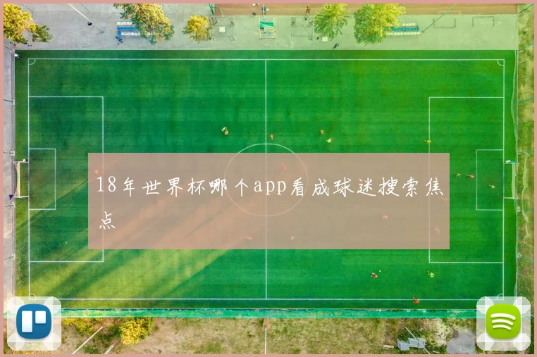 18年世界杯哪个app看成球迷搜索焦点
