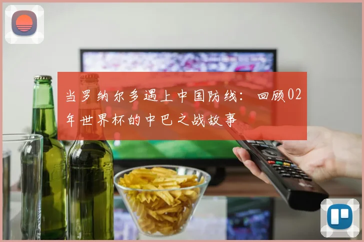 当罗纳尔多遇上中国防线：回顾02年世界杯的中巴之战故事