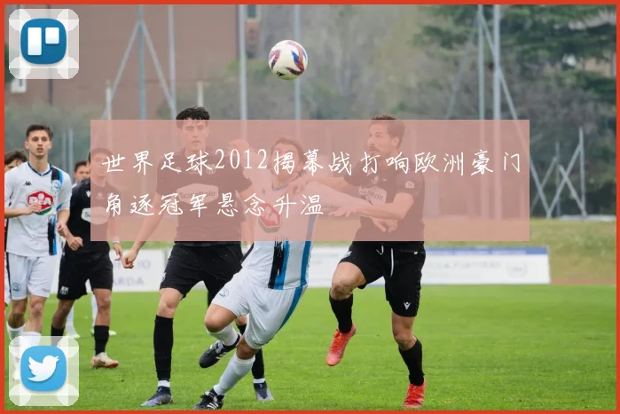 世界足球2012揭幕战打响欧洲豪门角逐冠军悬念升温