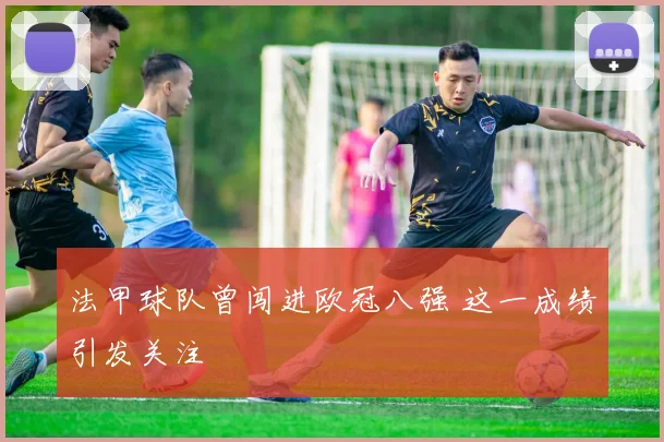 法甲球队曾闯进欧冠八强 这一成绩引发关注
